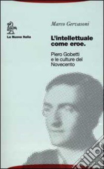 L'intellettuale come eroe. Piero Gobetti e le culture del Novecento libro di Gervasoni Marco