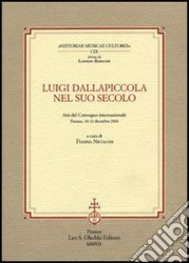 Luigi Dallapiccola nel suo secolo. Atti del Convegno internazionale (Firenze, 10-12 dicembre 2004) libro di Nicolodi F. (cur.)