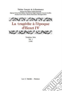 La tragédie à l'époque d'Henri IV. Serie 3ª. Vol. 1: (1589) libro di Mastroianni M. (cur.); Martinuzzi P. (cur.); Speziari D. (cur.)