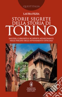 Storie segrete della storia di Torino. Misteri, curiosità e scoperte affascinanti, nelle pieghe degli avvenimenti ufficiali libro di Fezia Laura