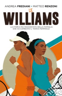 Le Williams. La storia mai raccontata della famiglia che ha cambiato il tennis femminile libro di Frediani Andrea; Renzoni Matteo