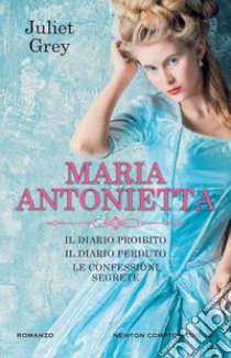 Maria Antonietta: Il diario proibito-Il diario perduto-Le confessioni segrete libro di Grey Juliet