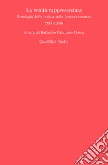 La realtà rappresentata. Antologia della critica sulla forma romanzo (2000-2016) libro di Palumbo Mosca R. (cur.)