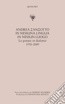 In nessuna lingua In nessun luogo. Le poesie in dialetto (1938-2009) libro di Zanzotto Andrea