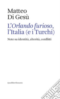 L'«Orlando furioso», l'Italia (e i turchi). Note su identità, alterità, conflitti libro di Di Gesù Matteo