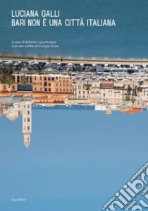 Bari non è una città italiana. Ediz. illustrata libro di Galli Luciana; Lacarbonara R. (cur.)
