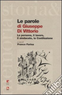 Le parole di Giuseppe di Vittorio. La persona, il lavoro, il sindacato, la Costituzione libro di Farina F. (cur.)