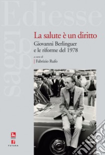 La salute è un diritto. Giovanni Berlinguer e le riforme del 1978 libro di Rufo F. (cur.)