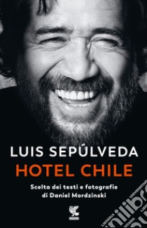 Hotel Chile. Scelta dei testi e fotografie di Daniel Mordzinski. Ediz. illustrata libro di Sepúlveda Luis; Mordzinski Daniel