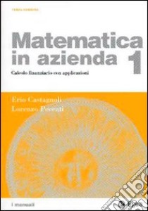 Matematica in azienda. Vol. 1: Calcolo finanziario con applicazioni libro di Castagnoli Erio - Peccati Lorenzo
