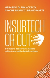Insurtech or out. L'industria assicurativa italiana sulla strada della digitalizzazione libro di Di Francesco Gerardo; Ranucci Brandimarte Simone