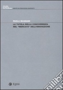La tutela della concorrenza nel «mercato» dell'innovazione libro di Magnani Paola