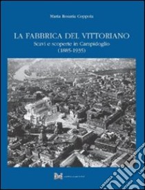 La fabbrica del Vittoriano. Scavi e scoperte in Campidoglio (1885-1935) libro di Coppola M. Rosaria