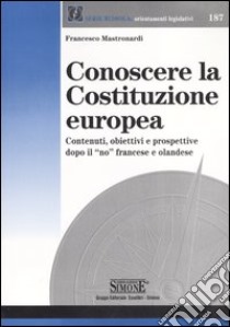 Conoscere la Costituzione europea. Contenuti; obiettivi e prospettive dopo il «no» francese e olandese libro di Mastronardi Francesco