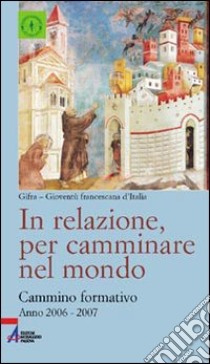 In relazione, per camminare nel mondo. Cammino formativo libro di Gioventù francescana d'Italia (cur.)