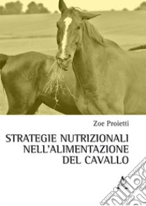 Strategie nutrizionali nell'alimentazione del cavallo libro di Proietti Zoe