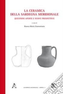 La ceramica della Sardegna meridionale. Questioni aperte e nuove prospettive libro di Giannattasio B. M. (cur.)