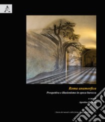 Roma Anamorfica. Prospettiva E Illusionismo In Epoca Barocca libro di De Rosa A. (cur.)