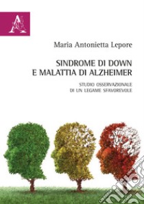 Sindrome di Down e malattia di Alzheimer. Studio osservazionale di un legame sfavorevole libro di Lepore Maria Antonietta