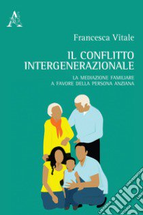 Il conflitto intergenerazionale. La mediazione familiare a favore della persona anziana libro di Vitale Francesca
