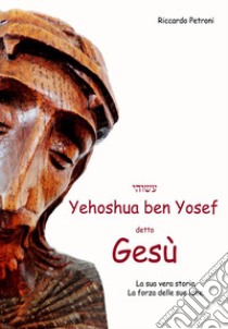Yehoshua Ben Yosef detto Gesù libro di Riccardo Petroni