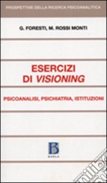 Esercizi di visioning. Psicoanalisi, psichiatria, istituzioni libro di Foresti Giovanni; Rossi Monti Mario