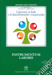 I giovani, la fede e il discernimento vocazionale. Instrumentum laboris libro di Sinodo dei vescovi (cur.)