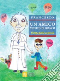 Un amico vestito di bianco. Il Papa parla ai piccoli libro di Francesco (Jorge Mario Bergoglio)