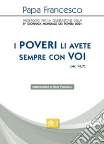 «I poveri li avete sempre con voi» (Mc 14,7). Messaggio per la celebrazione della 5ª Giornata mondiale dei poveri 2021 libro di Francesco (Jorge Mario Bergoglio)