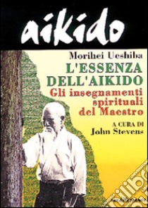 Aikido. L'essenza dell'aikido. Gli insegnamenti spirituali del maestro libro di Ueshiba Morihei; Stevens J. (cur.)