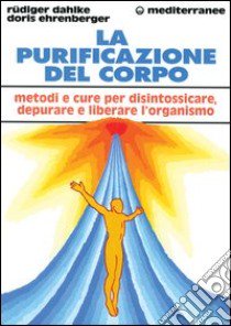 La purificazione del corpo. Rimedi, sistemi e terapie per depurare, purificare e liberare l'organismo libro di Dahlke Rüdiger; Ehrenberger Doris