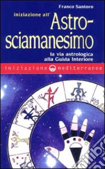 Iniziazione all'astrosciamanesimo libro di Santoro Franco