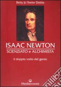 Isaac Newton scienziato e alchimista. Il doppio volto del genio libro di Dobbs Betty J. T.
