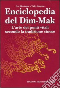 Enciclopedia del Dim-Mak. L'arte dei punti vitali secondo la tradizione cinese libro di Montaigue Erle; Simpson Wally