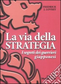 La Via della strategia. I segreti dei guerrieri giapponesi libro di Lovret Fredrick J.