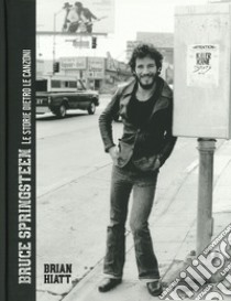 Bruce Springsteen. Le storie dietro le canzoni. Ediz. illustrata libro di Hiatt Brian