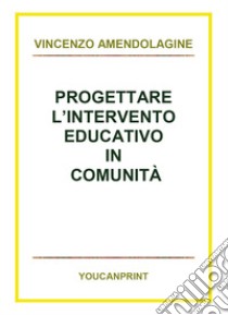 Progettare l'intervento educativo in comunità libro di Amendolagine Vincenzo