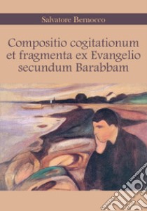 Compositio cogitationum et fragmenta ex evangelio secundum Barabbam. Ediz. italiana libro di Bernocco Salvatore