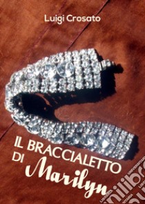 Il braccialetto di Marilyn libro di Crosato Luigi