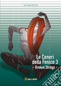 Broken strings. Le ceneri della fenice. Vol. 3 libro di Merrick Jane Fade