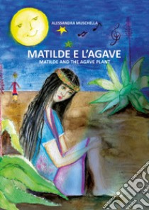 Matilde e l'agave. Ediz. italiana e inglese libro di Muschella Alessandra