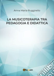 La musicoterapia tra pedagogia e didattica libro di Ruggirello Anna Maria