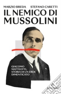 Il nemico di Mussolini. Giacomo Matteotti, storia di un eroe dimenticato libro di Breda Marzio; Caretti Stefano