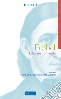Educare l'umanità libro di Fröbel Friedrich; De Giorgi F. (cur.); Grazzini M. (cur.)