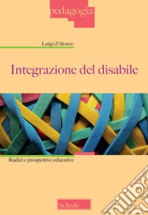 Integrazione del disabile. Radici e prospettive educative. Nuova ediz. libro di D'Alonzo Luigi