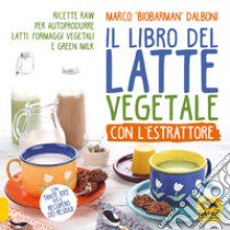 Il libro del latte vegetale con l'estrattore. Ricette raw per autoprodurre latti, formaggi vegetali e green milk libro di Dalboni Marco