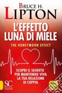L'effetto luna di miele. The honeymoon effect. Scopri il segreto per mantenere viva la tua relazione di coppia libro di Lipton Bruce H.