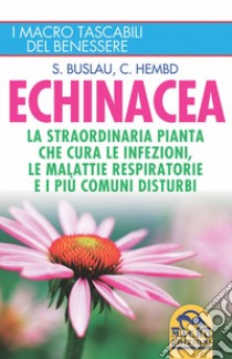 Echinacea. La straordinaria pianta che cure le infezioni, le malattie respiratorie e i più comuni disturbi libro di Buslau Sven-Jörg; Hembd Corinna