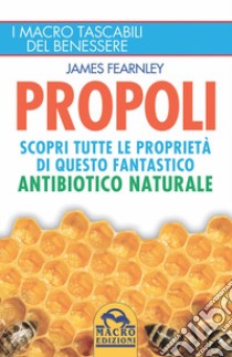 Propoli. Scopri tutte le proprietà di questo fantastico antibiotico naturale libro di Fearnley James