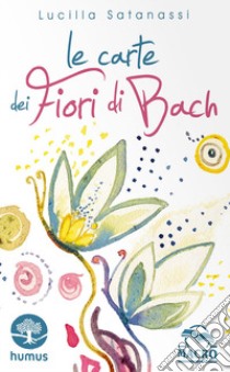 Le carte dei fiori di Bach. Ediz. illustrata. Con 38 carte illustrate libro di Satanassi Lucilla